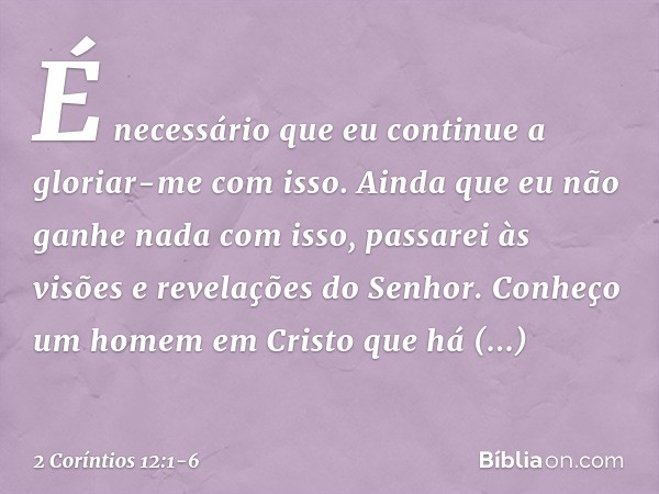 É necessário que eu continue a gloriar-me com isso. Ainda que eu não ganhe nada com isso, passarei às visões e revelações do Senhor. Conheço um homem em Cristo 