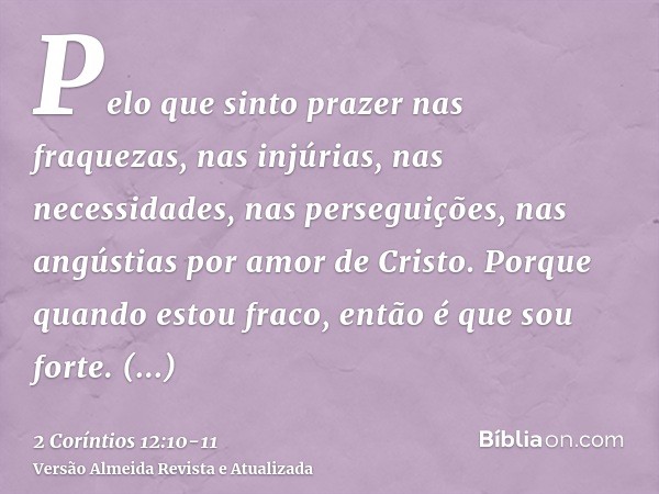 Pelo que sinto prazer nas fraquezas, nas injúrias, nas necessidades, nas perseguições, nas angústias por amor de Cristo. Porque quando estou fraco, então é que 