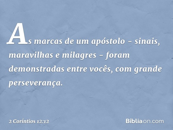 As marcas de um apóstolo - sinais, maravilhas e milagres - foram demonstradas entre vocês, com grande perseverança. -- 2 Coríntios 12:12