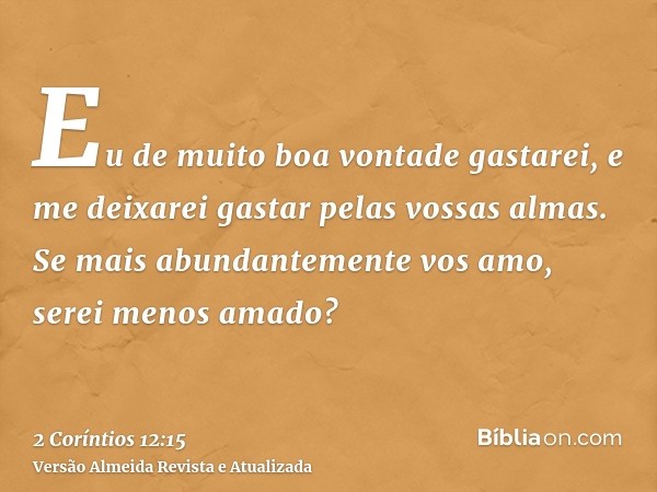 Eu de muito boa vontade gastarei, e me deixarei gastar pelas vossas almas. Se mais abundantemente vos amo, serei menos amado?