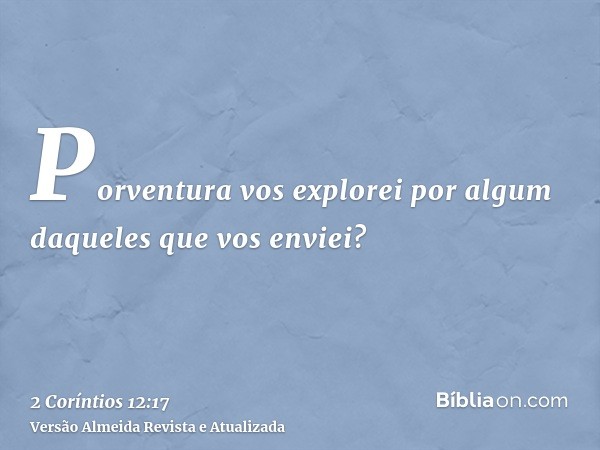 Porventura vos explorei por algum daqueles que vos enviei?