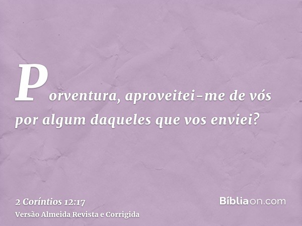 Porventura, aproveitei-me de vós por algum daqueles que vos enviei?