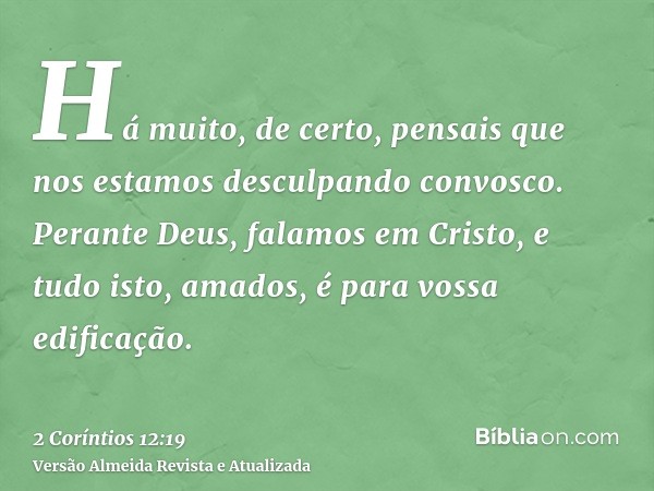 Há muito, de certo, pensais que nos estamos desculpando convosco. Perante Deus, falamos em Cristo, e tudo isto, amados, é para vossa edificação.