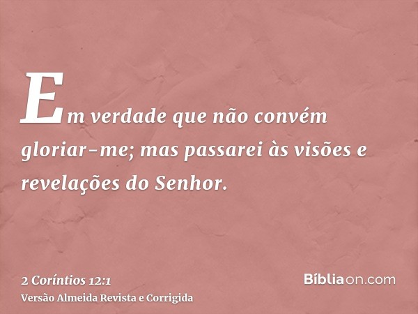 Em verdade que não convém gloriar-me; mas passarei às visões e revelações do Senhor.