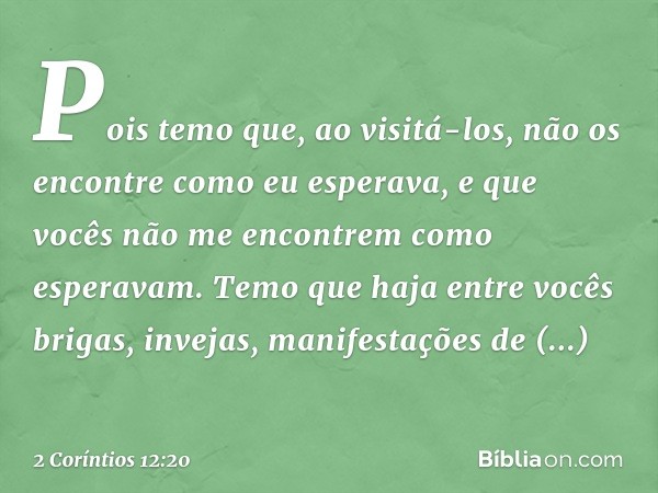 Pois temo que, ao visitá-los, não os encontre como eu esperava, e que vocês não me encontrem como esperavam. Temo que haja entre vocês brigas, invejas, manifest