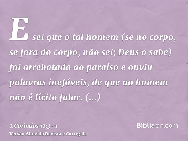 E sei que o tal homem (se no corpo, se fora do corpo, não sei; Deus o sabe)foi arrebatado ao paraíso e ouviu palavras inefáveis, de que ao homem não é lícito fa