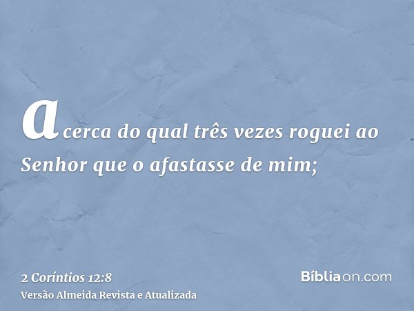 acerca do qual três vezes roguei ao Senhor que o afastasse de mim;