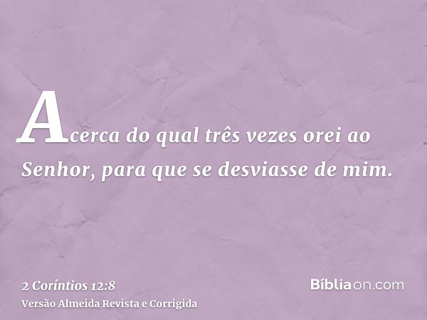 Acerca do qual três vezes orei ao Senhor, para que se desviasse de mim.