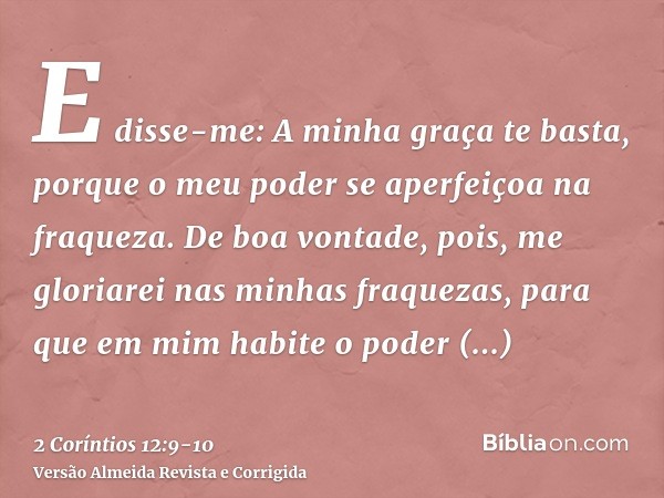 E disse-me: A minha graça te basta, porque o meu poder se aperfeiçoa na fraqueza. De boa vontade, pois, me gloriarei nas minhas fraquezas, para que em mim habit