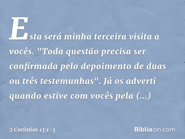 Esta será minha terceira visita a vocês. "Toda questão precisa ser confirmada pelo depoimento de duas ou três testemunhas". Já os adverti quando estive com você