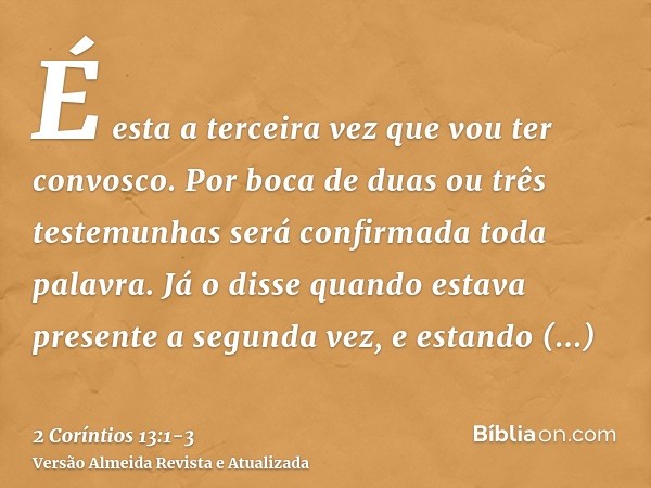 É esta a terceira vez que vou ter convosco. Por boca de duas ou três testemunhas será confirmada toda palavra.Já o disse quando estava presente a segunda vez, e