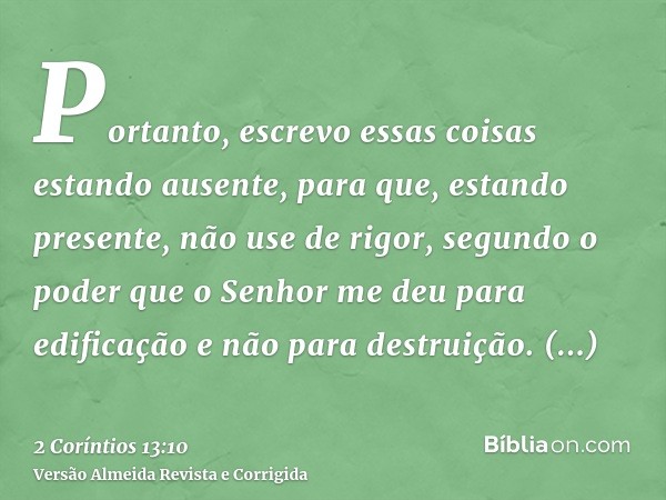 Portanto, escrevo essas coisas estando ausente, para que, estando presente, não use de rigor, segundo o poder que o Senhor me deu para edificação e não para des