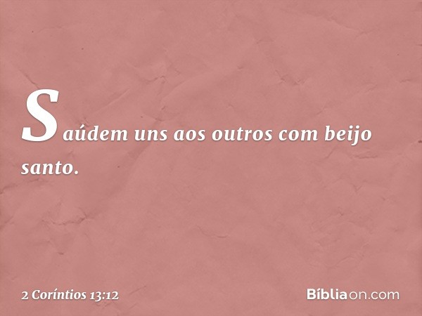 Saúdem uns aos outros com beijo santo. -- 2 Coríntios 13:12