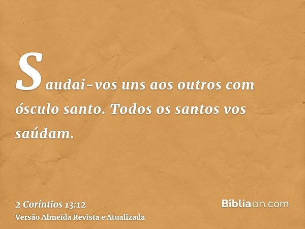 Saudai-vos uns aos outros com ósculo santo. Todos os santos vos saúdam.