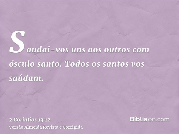 Saudai-vos uns aos outros com ósculo santo. Todos os santos vos saúdam.