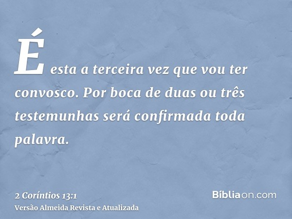 É esta a terceira vez que vou ter convosco. Por boca de duas ou três testemunhas será confirmada toda palavra.