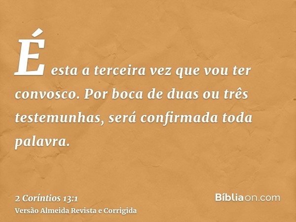 É esta a terceira vez que vou ter convosco. Por boca de duas ou três testemunhas, será confirmada toda palavra.