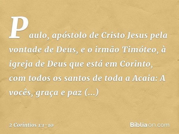 Paulo, apóstolo de Cristo Jesus pela vontade de Deus, e o irmão Timóteo,
à igreja de Deus que está em Corinto, com todos os santos de toda a Acaia: A vocês, gra