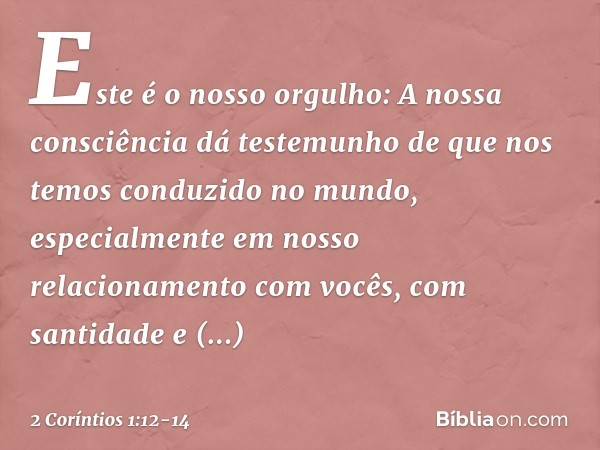 Este é o nosso orgulho: A nossa consciência dá testemunho de que nos temos conduzido no mundo, especialmente em nosso relacionamento com vocês, com santidade e 