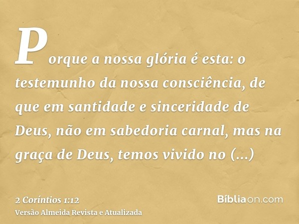 Porque a nossa glória é esta: o testemunho da nossa consciência, de que em santidade e sinceridade de Deus, não em sabedoria carnal, mas na graça de Deus, temos