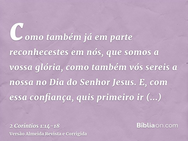 como também já em parte reconhecestes em nós, que somos a vossa glória, como também vós sereis a nossa no Dia do Senhor Jesus.E, com essa confiança, quis primei