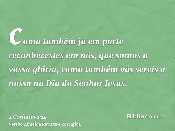 como também já em parte reconhecestes em nós, que somos a vossa glória, como também vós sereis a nossa no Dia do Senhor Jesus.