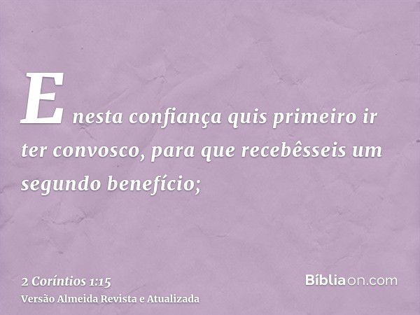 E nesta confiança quis primeiro ir ter convosco, para que recebêsseis um segundo benefício;