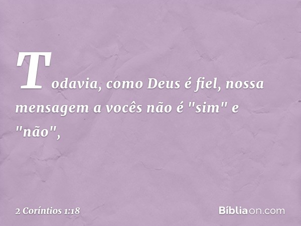 Todavia, como Deus é fiel, nossa mensagem a vocês não é "sim" e "não", -- 2 Coríntios 1:18