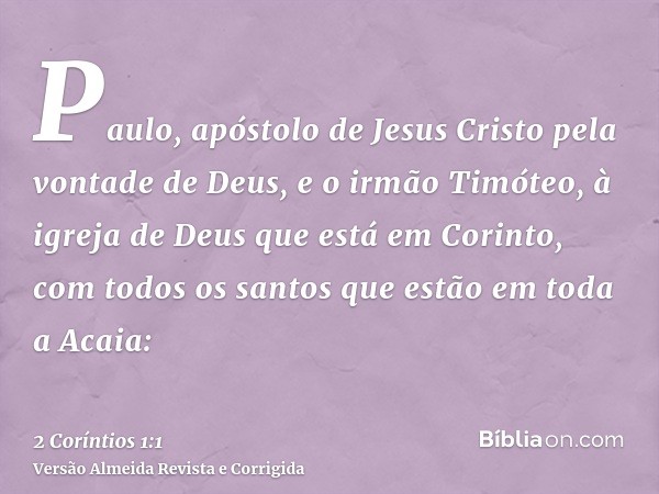 Paulo, apóstolo de Jesus Cristo pela vontade de Deus, e o irmão Timóteo, à igreja de Deus que está em Corinto, com todos os santos que estão em toda a Acaia: