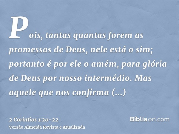 Pois, tantas quantas forem as promessas de Deus, nele está o sim; portanto é por ele o amém, para glória de Deus por nosso intermédio.Mas aquele que nos confirm