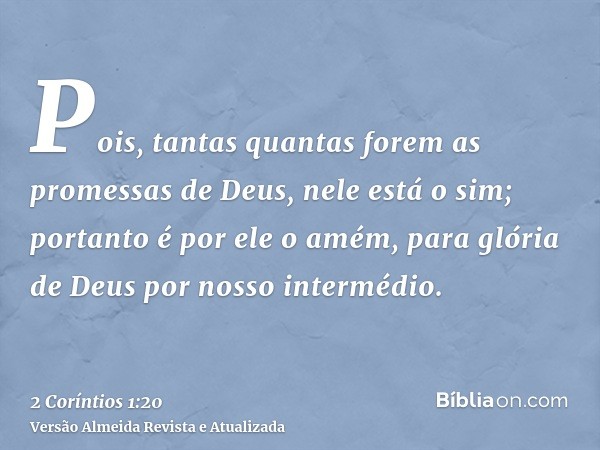 Pois, tantas quantas forem as promessas de Deus, nele está o sim; portanto é por ele o amém, para glória de Deus por nosso intermédio.