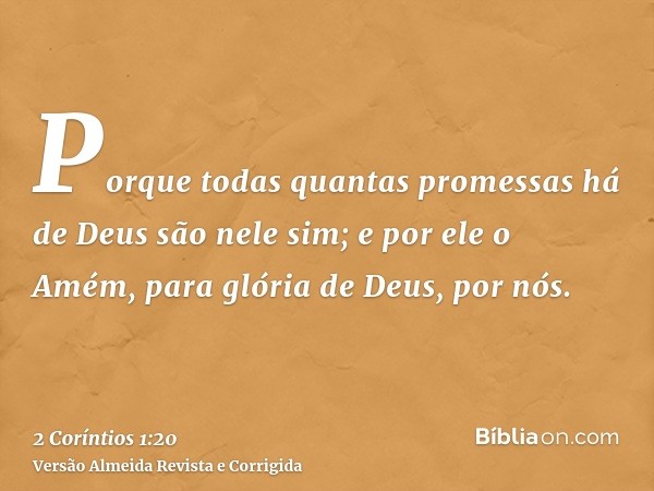 Porque todas quantas promessas há de Deus são nele sim; e por ele o Amém, para glória de Deus, por nós.