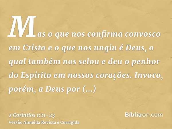 Mas o que nos confirma convosco em Cristo e o que nos ungiu é Deus,o qual também nos selou e deu o penhor do Espírito em nossos corações.Invoco, porém, a Deus p