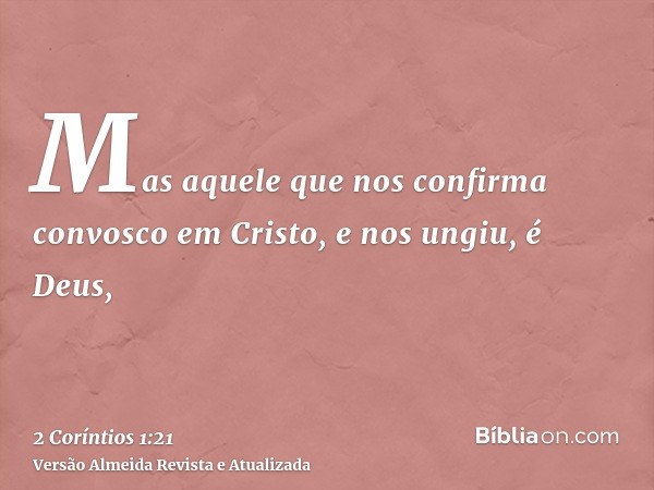 Mas aquele que nos confirma convosco em Cristo, e nos ungiu, é Deus,