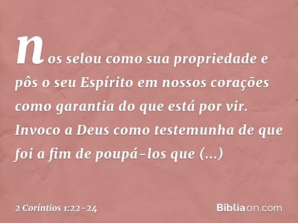 nos selou como sua propriedade e pôs o seu Espírito em nossos corações como garantia do que está por vir. Invoco a Deus como testemunha de que foi a fim de poup