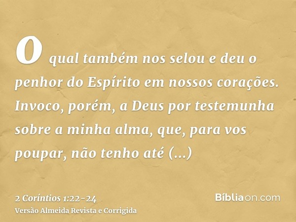 o qual também nos selou e deu o penhor do Espírito em nossos corações.Invoco, porém, a Deus por testemunha sobre a minha alma, que, para vos poupar, não tenho a