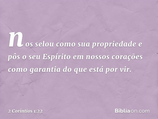 nos selou como sua propriedade e pôs o seu Espírito em nossos corações como garantia do que está por vir. -- 2 Coríntios 1:22