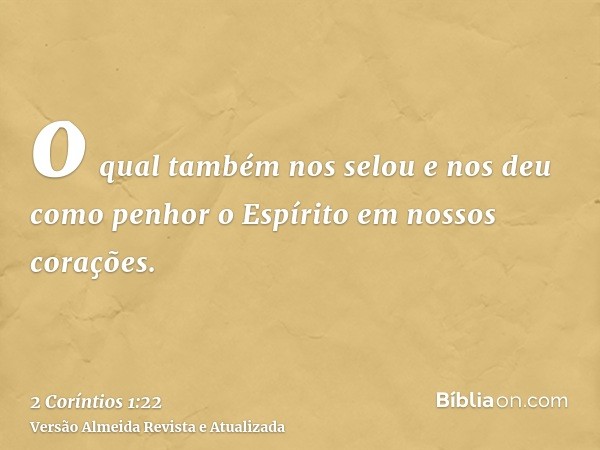 o qual também nos selou e nos deu como penhor o Espírito em nossos corações.