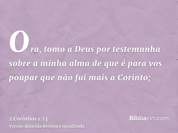 Ora, tomo a Deus por testemunha sobre a minha alma de que é para vos poupar que não fui mais a Corinto;
