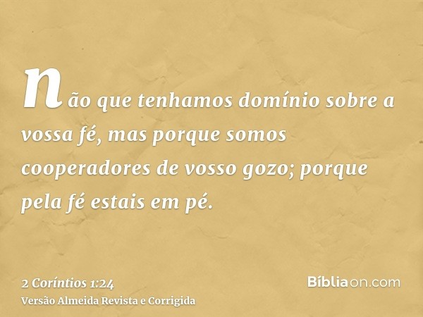 não que tenhamos domínio sobre a vossa fé, mas porque somos cooperadores de vosso gozo; porque pela fé estais em pé.