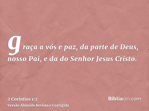 graça a vós e paz, da parte de Deus, nosso Pai, e da do Senhor Jesus Cristo.