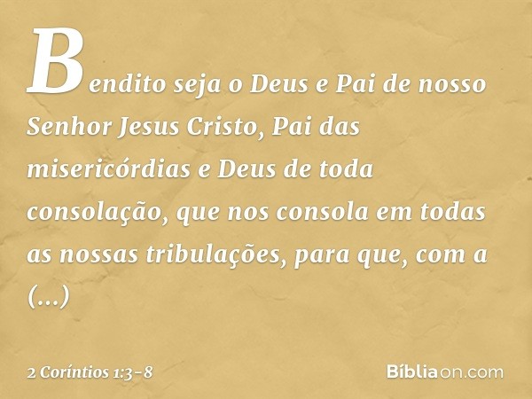 Bendito seja o Deus e Pai de nosso Senhor Jesus Cristo, Pai das misericórdias e Deus de toda consolação, que nos consola em todas as nossas tribulações, para qu