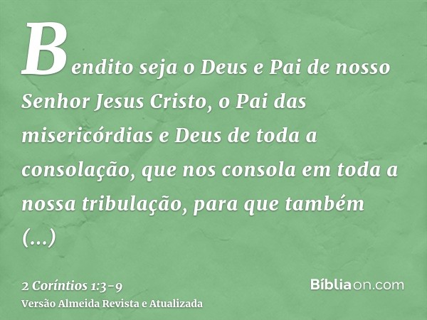 Bendito seja o Deus e Pai de nosso Senhor Jesus Cristo, o Pai das misericórdias e Deus de toda a consolação,que nos consola em toda a nossa tribulação, para que