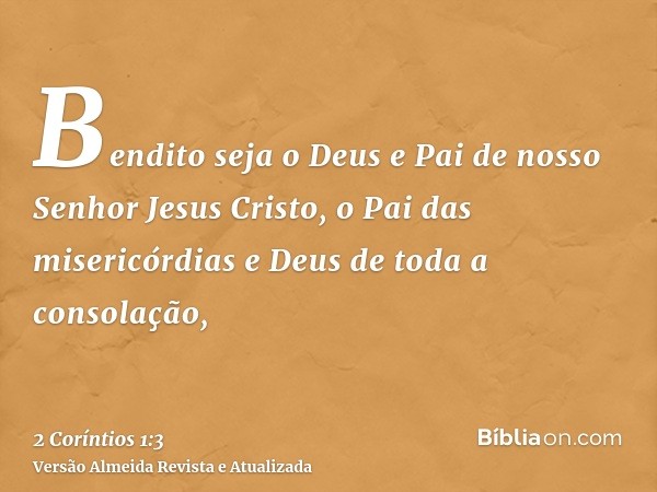 Bendito seja o Deus e Pai de nosso Senhor Jesus Cristo, o Pai das misericórdias e Deus de toda a consolação,