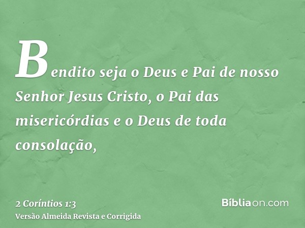 Bendito seja o Deus e Pai de nosso Senhor Jesus Cristo, o Pai das misericórdias e o Deus de toda consolação,