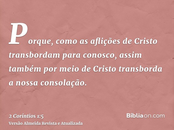 Porque, como as aflições de Cristo transbordam para conosco, assim também por meio de Cristo transborda a nossa consolação.