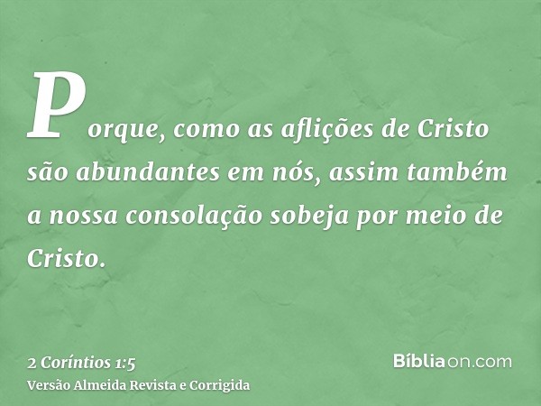 Porque, como as aflições de Cristo são abundantes em nós, assim também a nossa consolação sobeja por meio de Cristo.