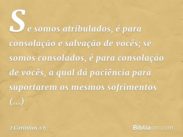 Se somos atribulados, é para consolação e salvação de vocês; se somos consolados, é para consolação de vocês, a qual dá paciência para suportarem os mesmos sofr