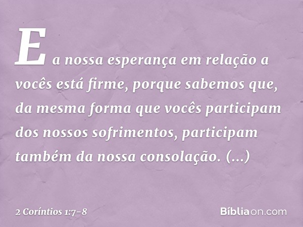 E a nossa esperança em relação a vocês está firme, porque sabemos que, da mesma forma que vocês participam dos nossos sofrimentos, participam também da nossa co