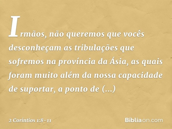 Irmãos, não queremos que vocês desconheçam as tribulações que sofremos na província da Ásia, as quais foram muito além da nossa capacidade de suportar, a ponto
